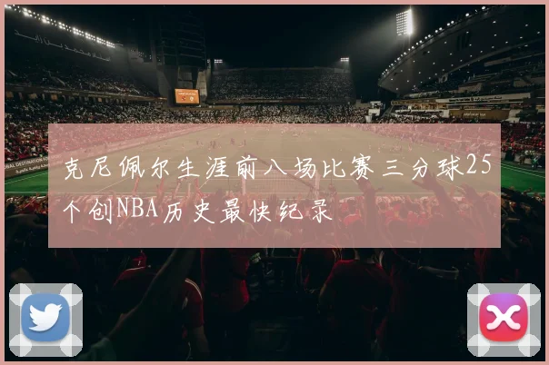 克尼佩尔生涯前八场比赛三分球25个创NBA历史最快纪录