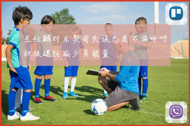 王仕鹏对东契奇失误态度不满呼吁积极退防减少负能量