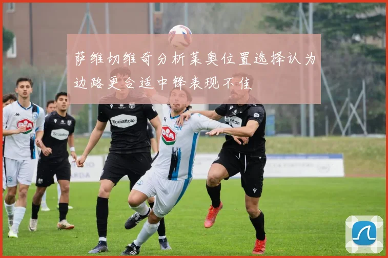 萨维切维奇分析莱奥位置选择认为边路更合适中锋表现不佳