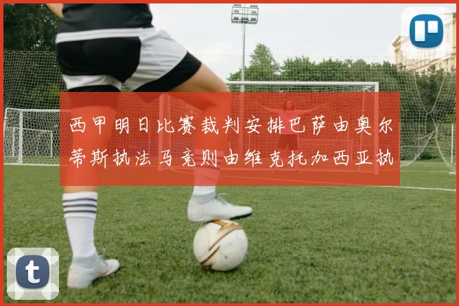 西甲明日比赛裁判安排巴萨由奥尔蒂斯执法马竞则由维克托加西亚执法