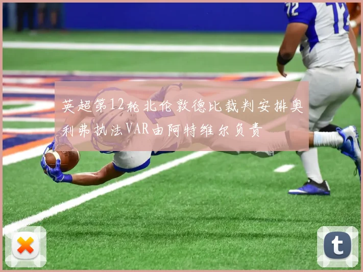 英超第12轮北伦敦德比裁判安排奥利弗执法VAR由阿特维尔负责